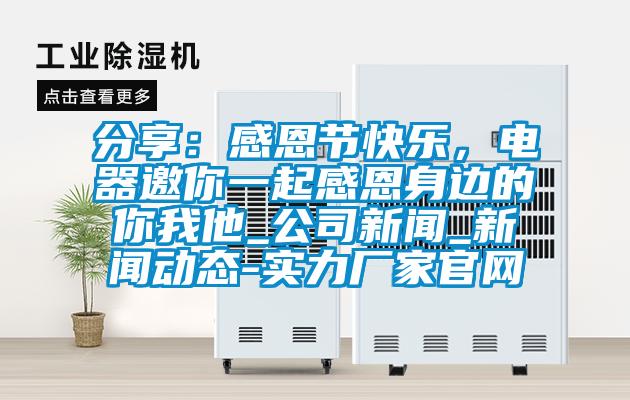 分享：感恩節快樂，電器邀你一起感恩身邊的你我他_公司手机看片AV短片_手机看片AV短片動態-實力廠家官網