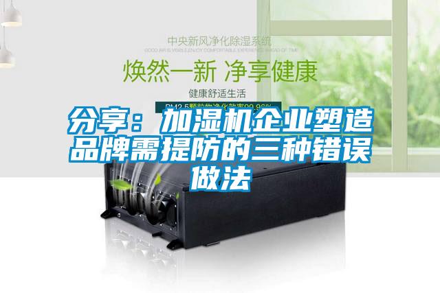 分享：加濕機企業塑造品牌需提防的三種錯誤做法