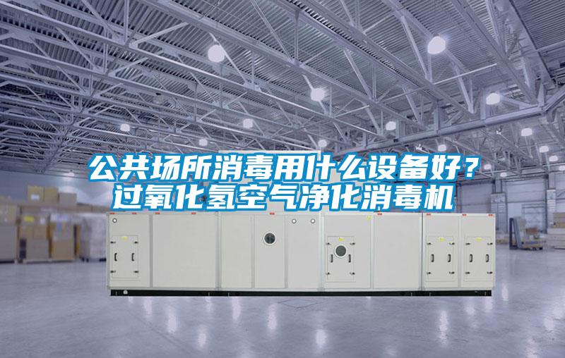公共場所消毒用什麽設備好？過氧化氫空氣淨化消毒機