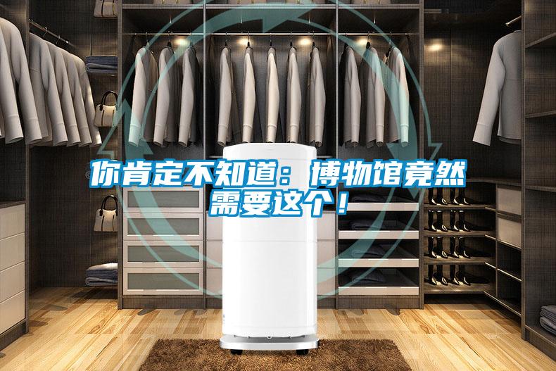 你肯定不知道：博物館竟然需要這個！