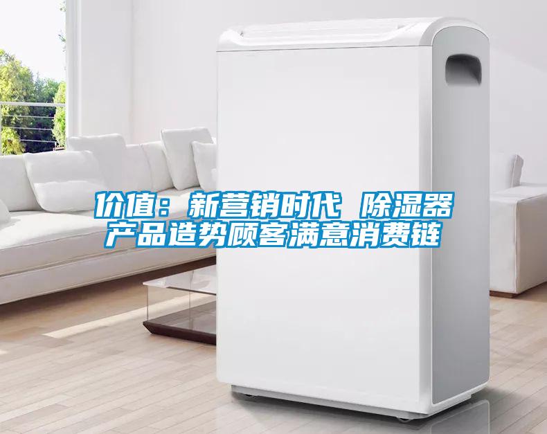 價值：新營銷時代 91看片在线下载器產品造勢顧客滿意消費鏈