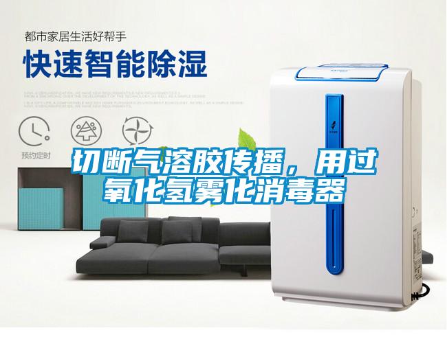 切斷氣溶膠傳播，用過氧化氫霧化消毒器