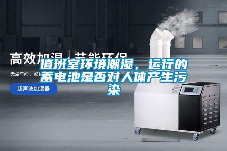 值班室環境潮濕，運行的蓄電池是否對人體產生汙染