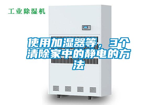 使用加濕器等，3個清除家中的靜電的方法