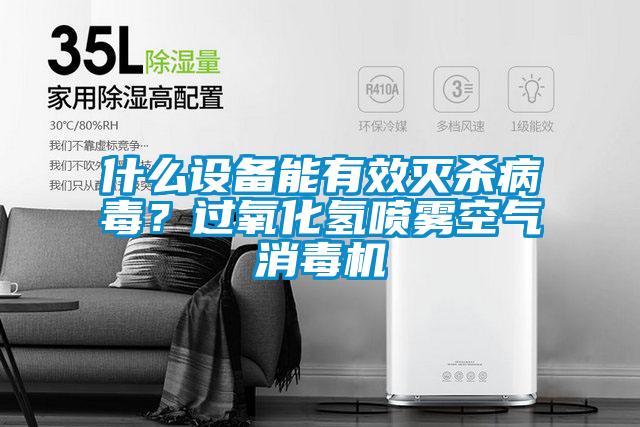 什麽設備能有效滅殺病毒？過氧化氫噴霧空氣消毒機