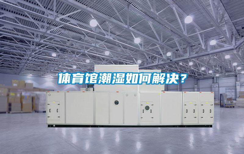 體育館潮濕如何解決？