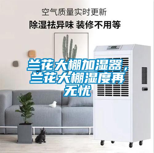 蘭花大棚加濕器，蘭花大棚濕度再無憂