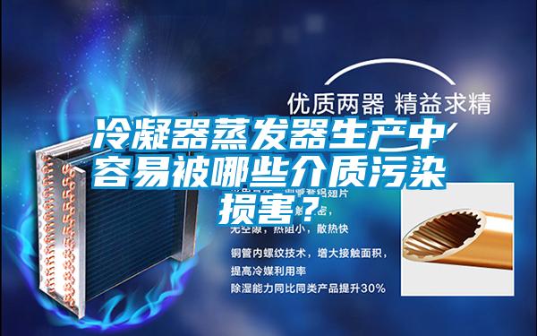 冷凝器蒸發器生產中容易被哪些介質汙染損害？