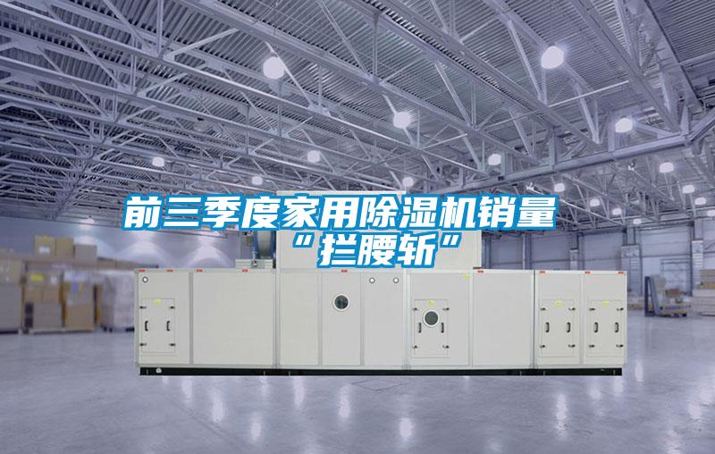 前三季度家用91看片在线下载機銷量“攔腰斬”
