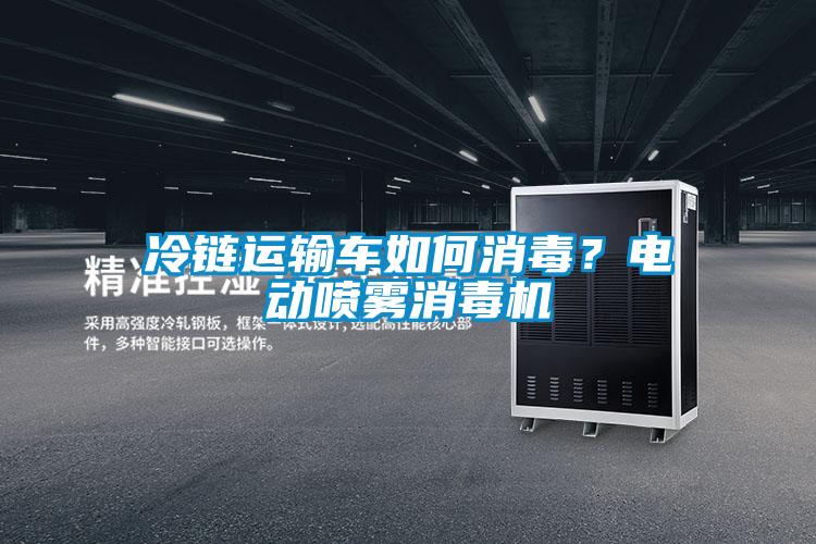 冷鏈運輸車如何消毒？電動噴霧消毒機