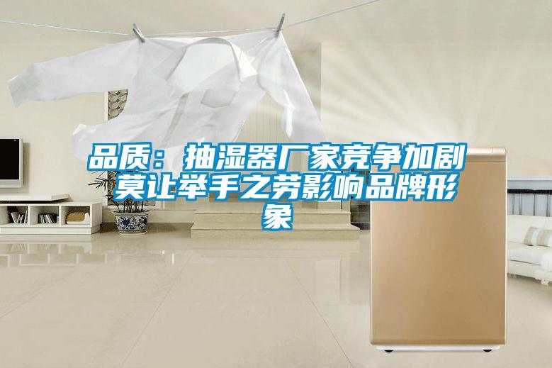 品質：抽濕器廠家競爭加劇 莫讓舉手之勞影響品牌形象