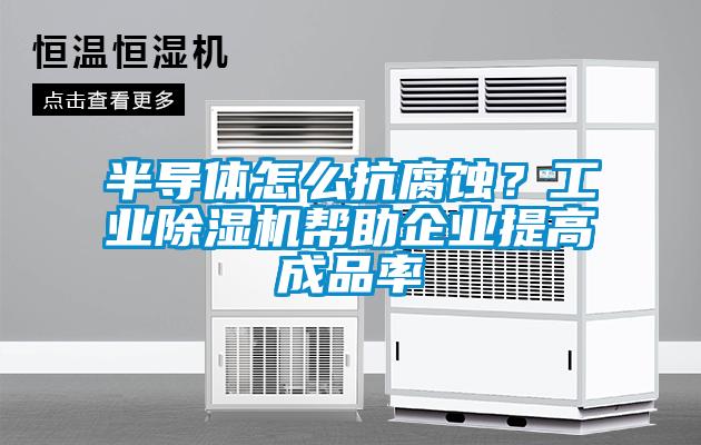 半導體怎麽抗腐蝕？工業91看片在线下载機幫助企業提高成品率