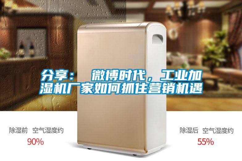 分享： 微博時代，工業加濕機廠家如何抓住營銷機遇