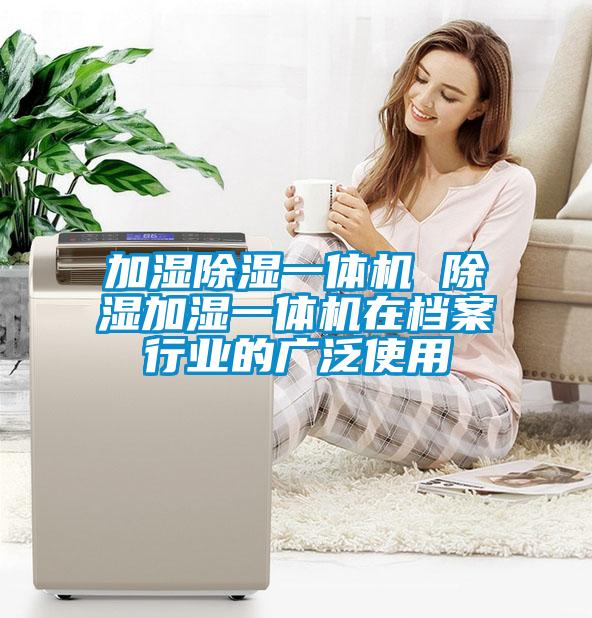 加濕91看片在线下载一體機 91看片在线下载加濕一體機在檔案行業的廣泛使用