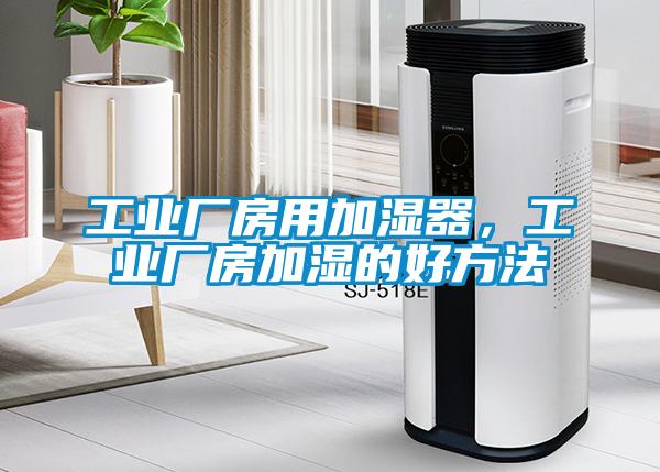 工業廠房用加濕器，工業廠房加濕的好方法