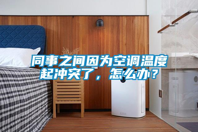 同事之間因為空調溫度起衝突了，怎麽辦？