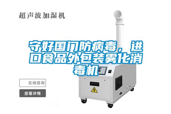 守好國門防病毒，進口食品外包裝霧化消毒機