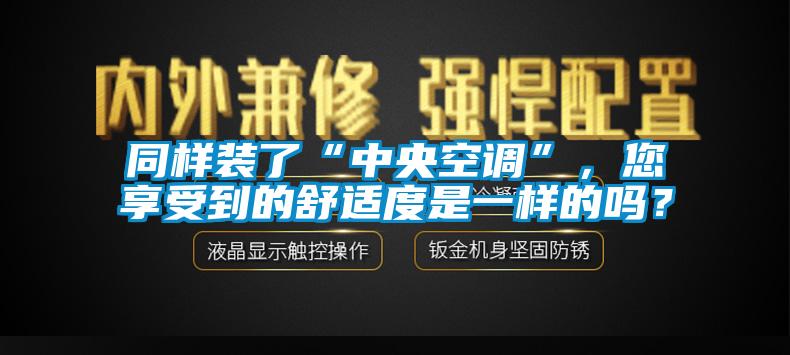 同樣裝了“中央空調”，您享受到的舒適度是一樣的嗎？