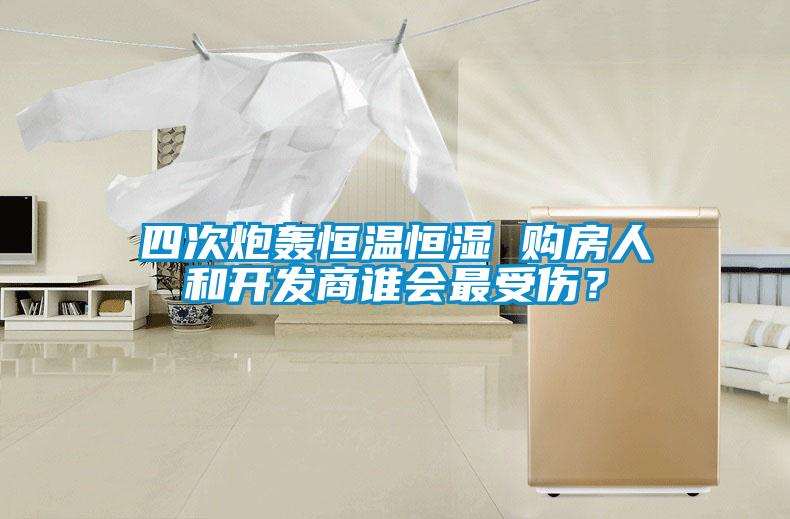四次炮轟恒溫恒濕 購房人和開發商誰會最受傷？