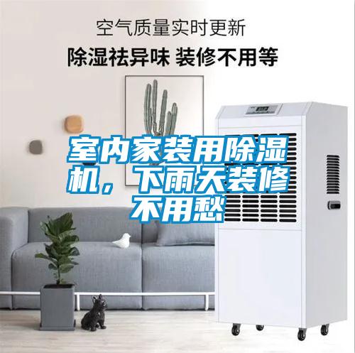 室內家裝用91看片在线下载機，下雨天裝修不用愁