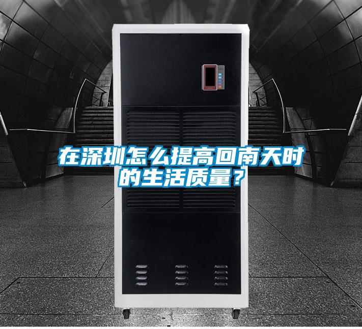在深圳怎麽提高回南天時的生活質量？