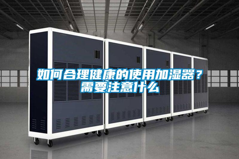 如何合理健康的使用加濕器？需要注意什麽