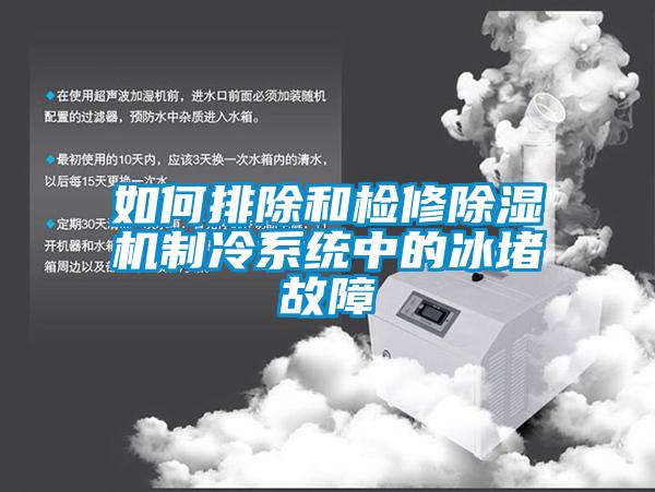 如何排除和檢修91看片在线下载機製冷係統中的冰堵故障