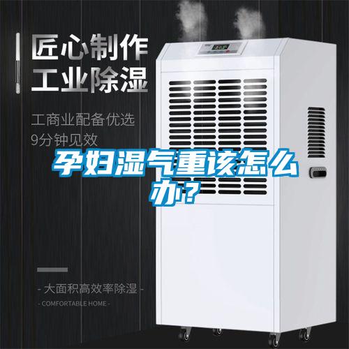 孕婦濕氣重該怎麽辦？