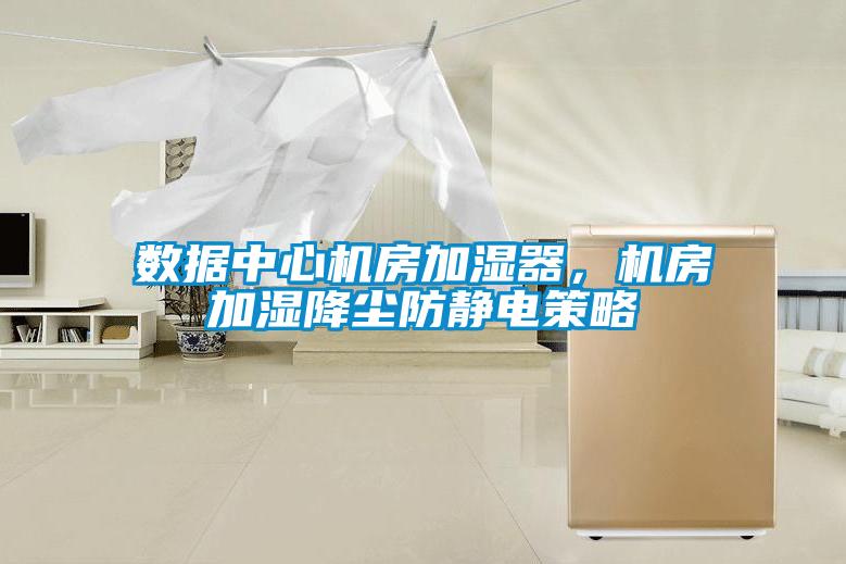 數據中心機房加濕器，機房加濕降塵防靜電策略
