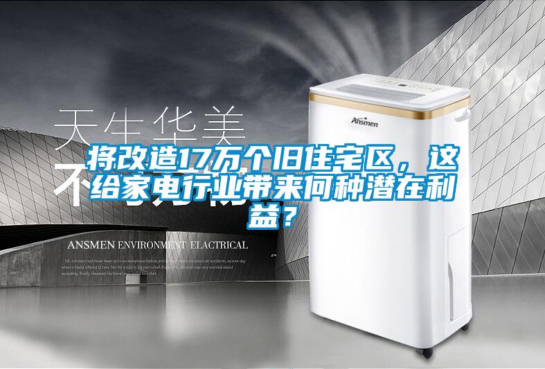 將改造17萬個舊住宅區，這給家電行業帶來何種潛在利益？