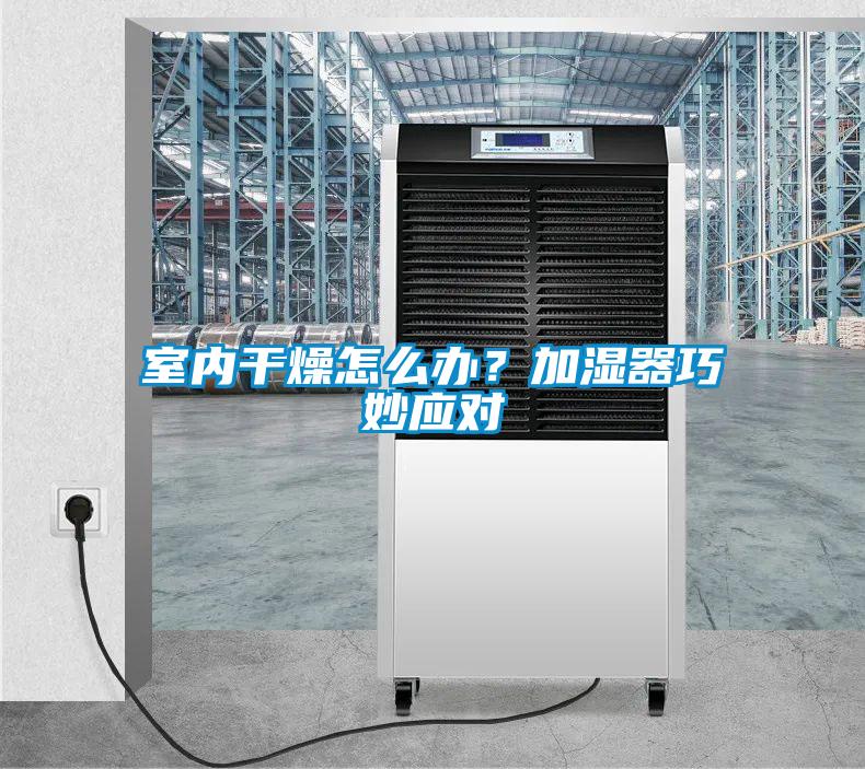 室內幹燥怎麽辦？加濕器巧妙應對
