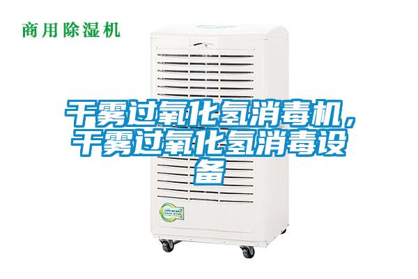 幹霧過氧化氫消毒機，幹霧過氧化氫消毒設備