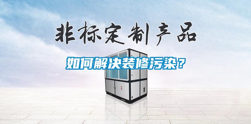 如何解決裝修汙染？