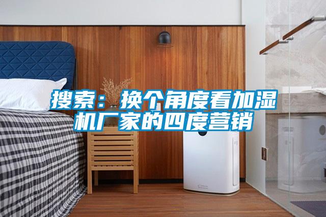 搜索：換個角度看加濕機廠家的四度營銷