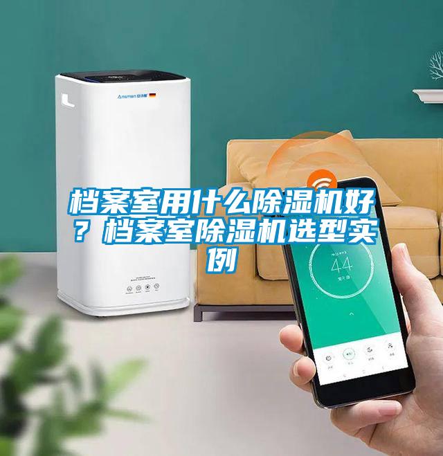 檔案室用什麽91看片在线下载機好？檔案室91看片在线下载機選型實例
