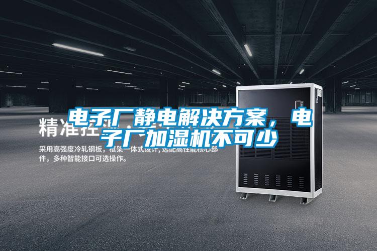 電子廠靜電解決免费看片下载，電子廠加濕機不可少