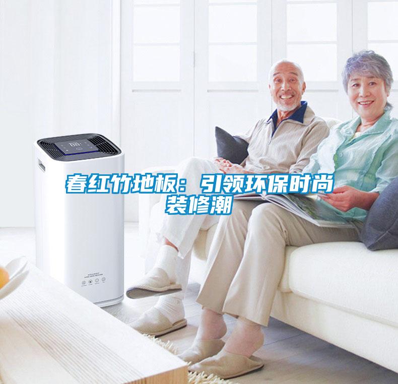 春紅竹地板：引領環保時尚裝修潮