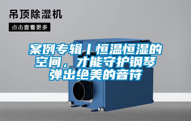 案例專輯丨恒溫恒濕的空間，才能守護鋼琴彈出絕美的音符
