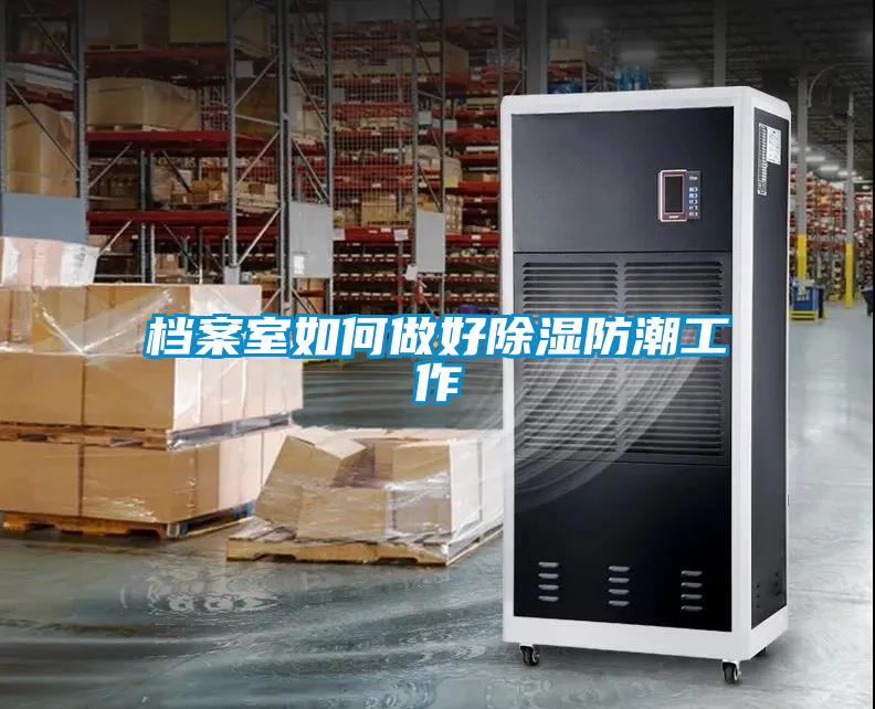 檔案室如何做好91看片在线下载防潮工作