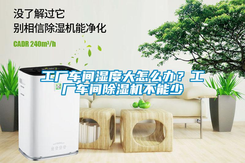 工廠車間濕度大怎麽辦？工廠車間91看片在线下载機不能少