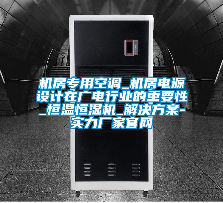 機房專用空調_機房電源設計在廣電行業的重要性_恒溫恒濕機_解決免费看片下载-實力廠家官網