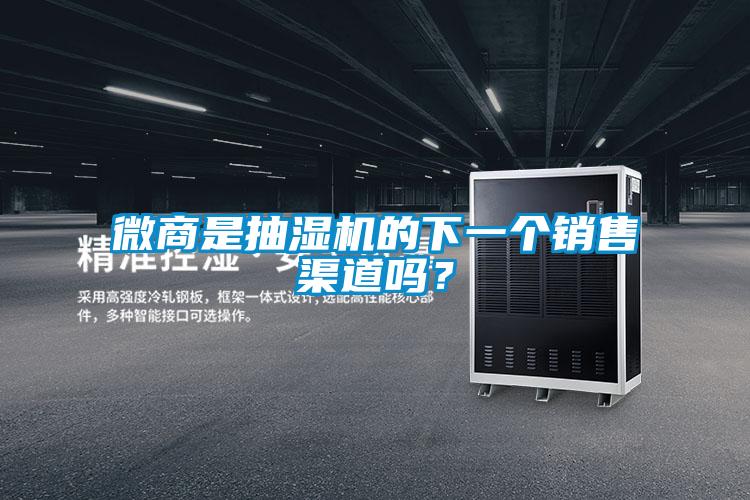 微商是抽濕機的下一個銷售渠道嗎？