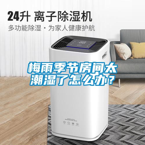 梅雨季節房間太潮濕了怎麽辦？