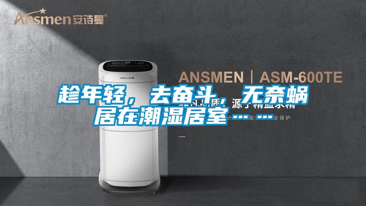 趁年輕，去奮鬥，無奈蝸居在潮濕居室……