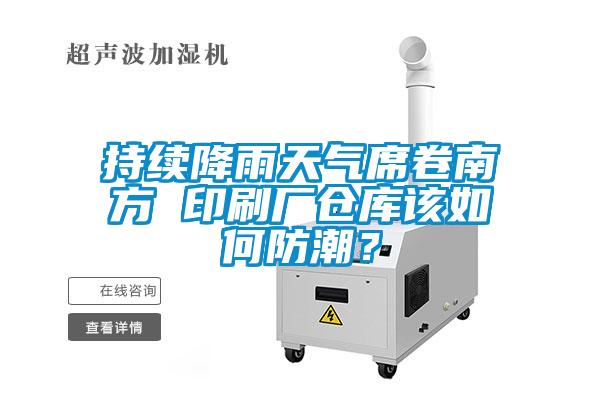 持續降雨天氣席卷南方 印刷廠倉庫該如何防潮？