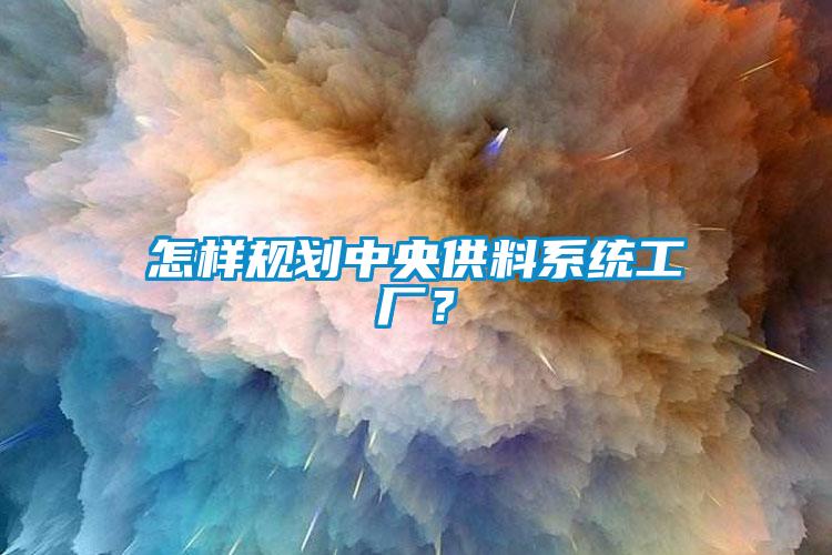 怎樣規劃中央供料係統工廠？