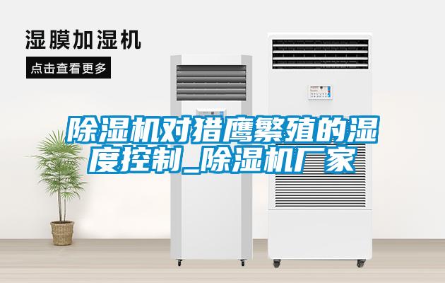 91看片在线下载機對獵鷹繁殖的濕度控製_91看片在线下载機廠家