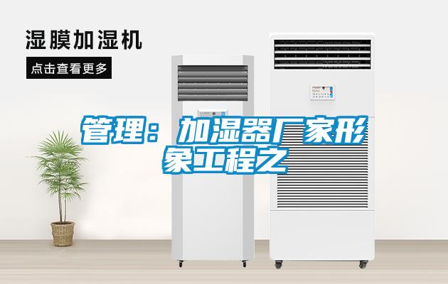 管理：加濕器廠家形象工程之