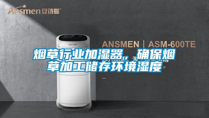 煙草行業加濕器，確保煙草加工儲存環境濕度