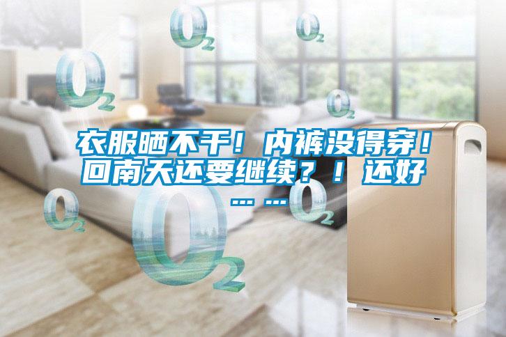 衣服曬不幹！內褲沒得穿！回南天還要繼續？！還好……